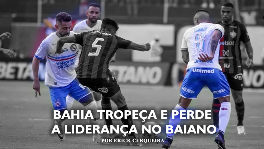 Bahia tropeça e perde a liderança no Baianão. – por Erick Cerqueira